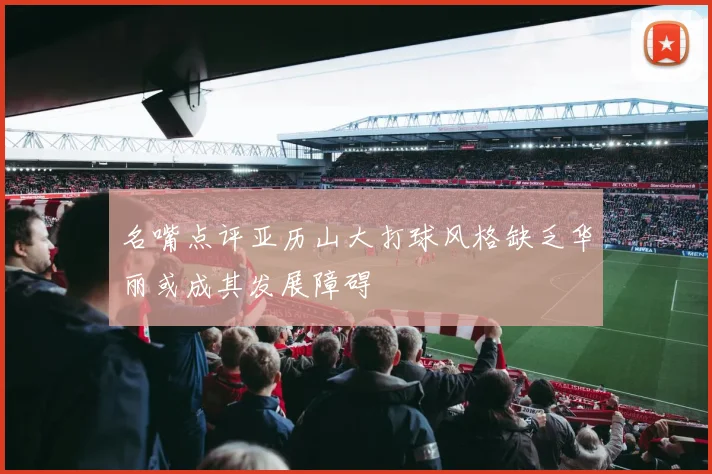 名嘴点评亚历山大打球风格缺乏华丽或成其发展障碍