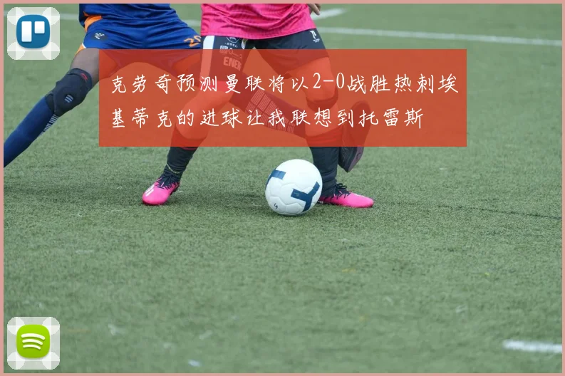 克劳奇预测曼联将以2-0战胜热刺埃基蒂克的进球让我联想到托雷斯