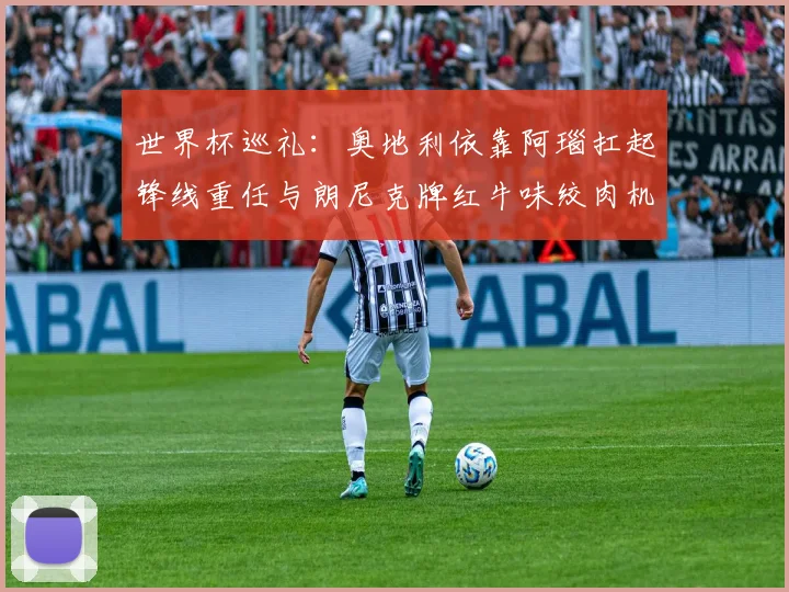 世界杯巡礼：奥地利依靠阿瑙扛起锋线重任与朗尼克牌红牛味绞肉机的故事