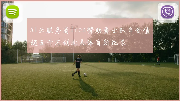 AI云服务商Iren赞助勇士队年价值超五千万创北美体育新纪录