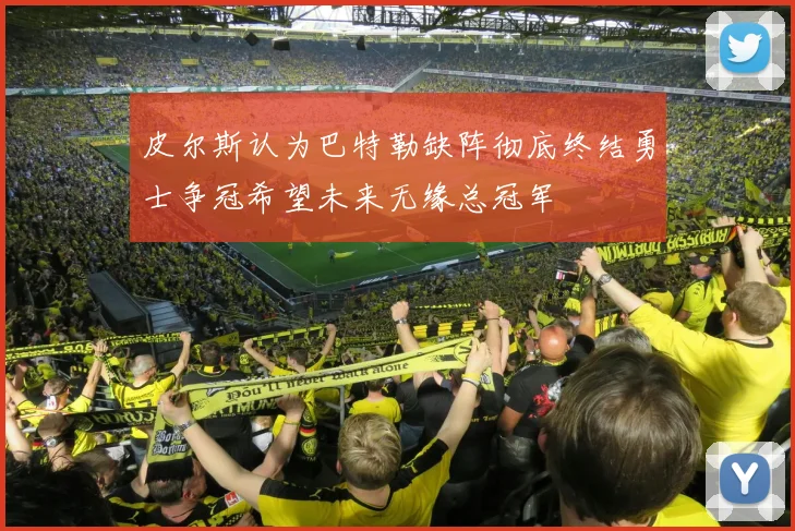 皮尔斯认为巴特勒缺阵彻底终结勇士争冠希望未来无缘总冠军