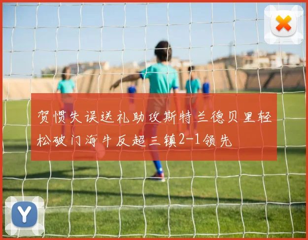 贺惯失误送礼助攻斯特兰德贝里轻松破门海牛反超三镇2-1领先