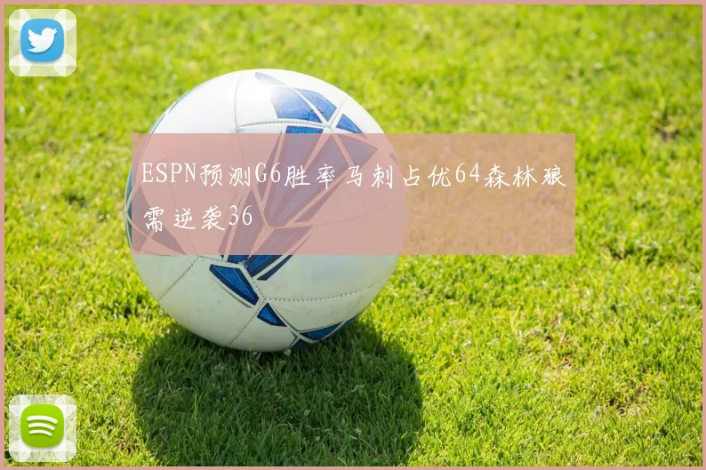 ESPN预测G6胜率马刺占优64森林狼需逆袭36