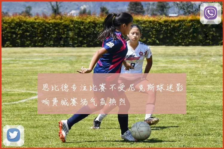 恩比德专注比赛不受尼克斯球迷影响费城赛场气氛热烈