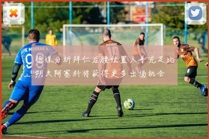 德媒分析拜仁后腰位置人手充足比朔夫阿塞科将获得更多出场机会