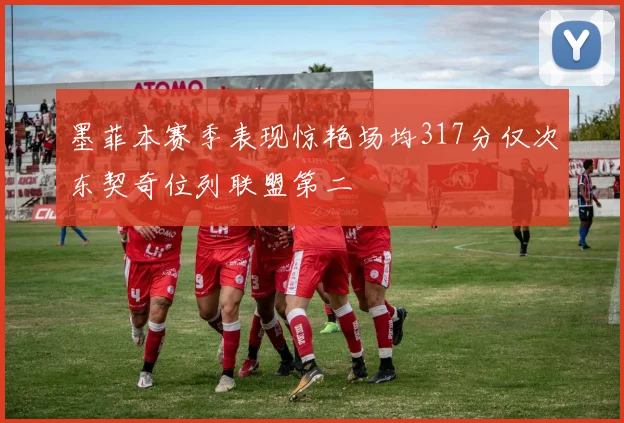 墨菲本赛季表现惊艳场均317分仅次东契奇位列联盟第二