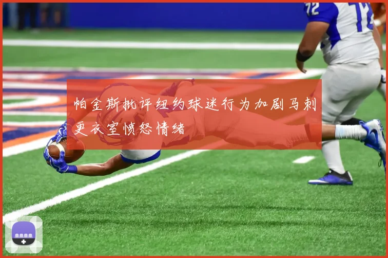 帕金斯批评纽约球迷行为加剧马刺更衣室愤怒情绪