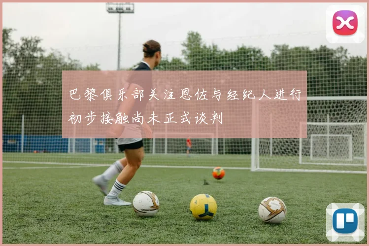 巴黎俱乐部关注恩佐与经纪人进行初步接触尚未正式谈判