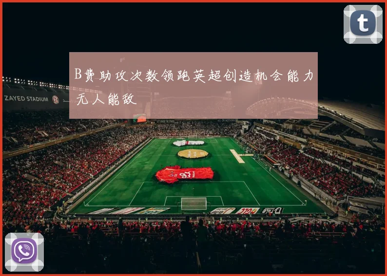 B费助攻次数领跑英超创造机会能力无人能敌